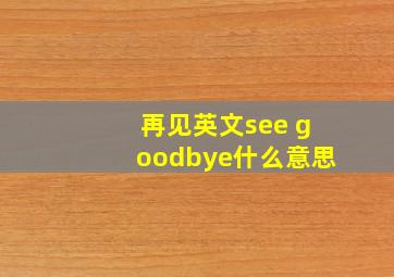 再见英文see goodbye什么意思